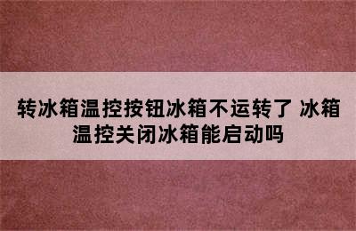 转冰箱温控按钮冰箱不运转了 冰箱温控关闭冰箱能启动吗